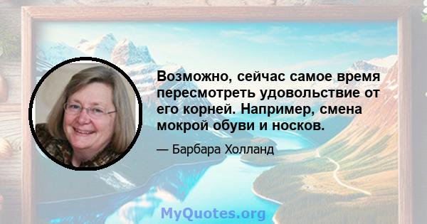 Возможно, сейчас самое время пересмотреть удовольствие от его корней. Например, смена мокрой обуви и носков.