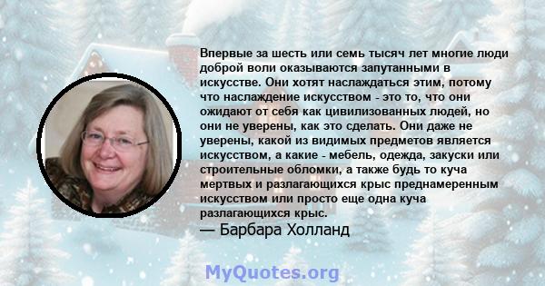 Впервые за шесть или семь тысяч лет многие люди доброй воли оказываются запутанными в искусстве. Они хотят наслаждаться этим, потому что наслаждение искусством - это то, что они ожидают от себя как цивилизованных людей, 