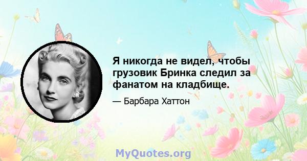 Я никогда не видел, чтобы грузовик Бринка следил за фанатом на кладбище.