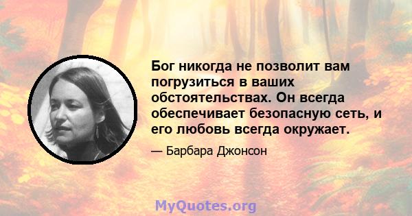 Бог никогда не позволит вам погрузиться в ваших обстоятельствах. Он всегда обеспечивает безопасную сеть, и его любовь всегда окружает.