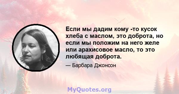 Если мы дадим кому -то кусок хлеба с маслом, это доброта, но если мы положим на него желе или арахисовое масло, то это любящая доброта.