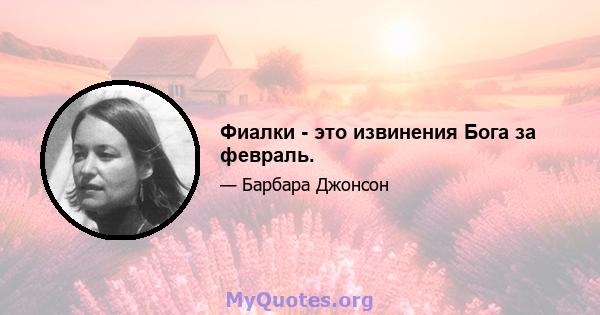 Фиалки - это извинения Бога за февраль.