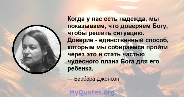 Когда у нас есть надежда, мы показываем, что доверяем Богу, чтобы решить ситуацию. Доверие - единственный способ, которым мы собираемся пройти через это и стать частью чудесного плана Бога для его ребенка.