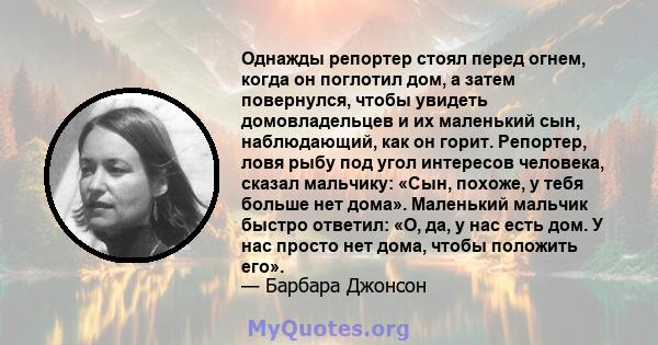 Однажды репортер стоял перед огнем, когда он поглотил дом, а затем повернулся, чтобы увидеть домовладельцев и их маленький сын, наблюдающий, как он горит. Репортер, ловя рыбу под угол интересов человека, сказал