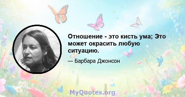 Отношение - это кисть ума; Это может окрасить любую ситуацию.