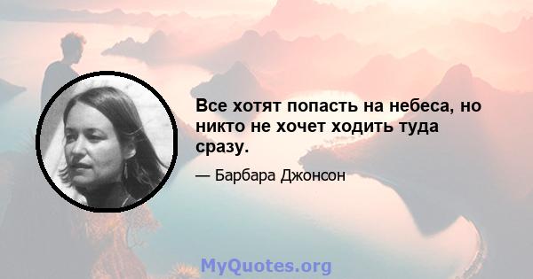 Все хотят попасть на небеса, но никто не хочет ходить туда сразу.