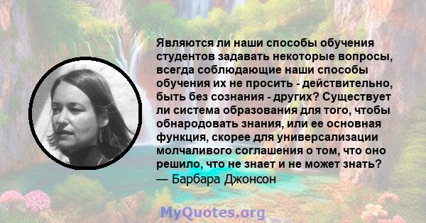 Являются ли наши способы обучения студентов задавать некоторые вопросы, всегда соблюдающие наши способы обучения их не просить - действительно, быть без сознания - других? Существует ли система образования для того,