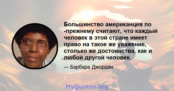 Большинство американцев по -прежнему считают, что каждый человек в этой стране имеет право на такое же уважение, столько же достоинства, как и любой другой человек.