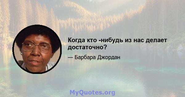 Когда кто -нибудь из нас делает достаточно?