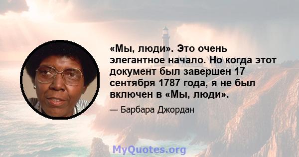 «Мы, люди». Это очень элегантное начало. Но когда этот документ был завершен 17 сентября 1787 года, я не был включен в «Мы, люди».