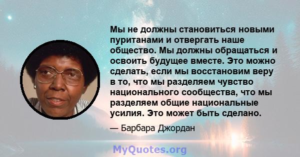 Мы не должны становиться новыми пуританами и отвергать наше общество. Мы должны обращаться и освоить будущее вместе. Это можно сделать, если мы восстановим веру в то, что мы разделяем чувство национального сообщества,