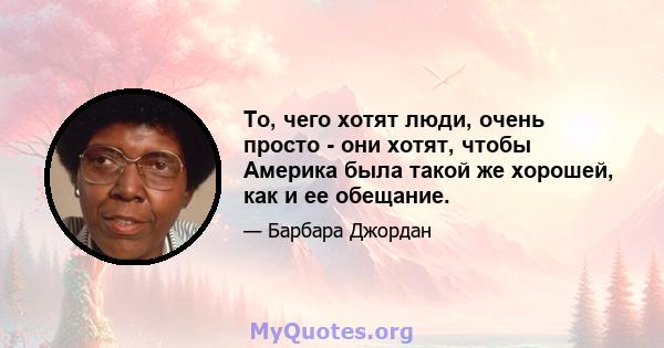 То, чего хотят люди, очень просто - они хотят, чтобы Америка была такой же хорошей, как и ее обещание.