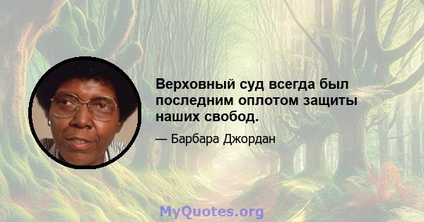 Верховный суд всегда был последним оплотом защиты наших свобод.