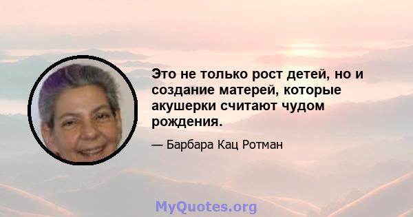 Это не только рост детей, но и создание матерей, которые акушерки считают чудом рождения.