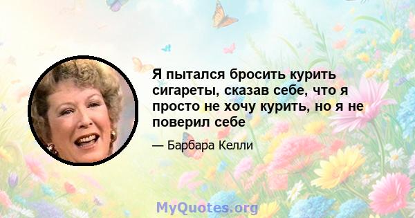 Я пытался бросить курить сигареты, сказав себе, что я просто не хочу курить, но я не поверил себе