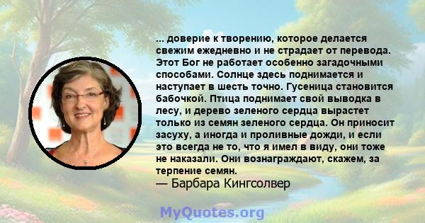 ... доверие к творению, которое делается свежим ежедневно и не страдает от перевода. Этот Бог не работает особенно загадочными способами. Солнце здесь поднимается и наступает в шесть точно. Гусеница становится бабочкой. 