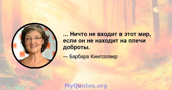 ... Ничто не входит в этот мир, если он не находит на плечи доброты.