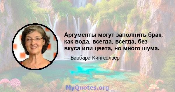 Аргументы могут заполнить брак, как вода, всегда, всегда, без вкуса или цвета, но много шума.