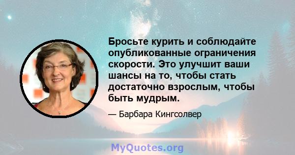 Бросьте курить и соблюдайте опубликованные ограничения скорости. Это улучшит ваши шансы на то, чтобы стать достаточно взрослым, чтобы быть мудрым.