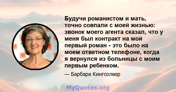 Будучи романистом и мать, точно совпали с моей жизнью: звонок моего агента сказал, что у меня был контракт на мой первый роман - это было на моем ответном телефоне, когда я вернулся из больницы с моим первым ребенком.