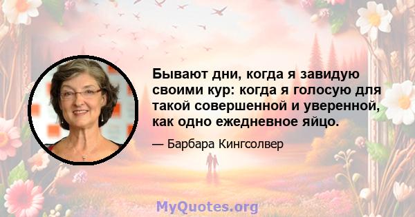 Бывают дни, когда я завидую своими кур: когда я голосую для такой совершенной и уверенной, как одно ежедневное яйцо.