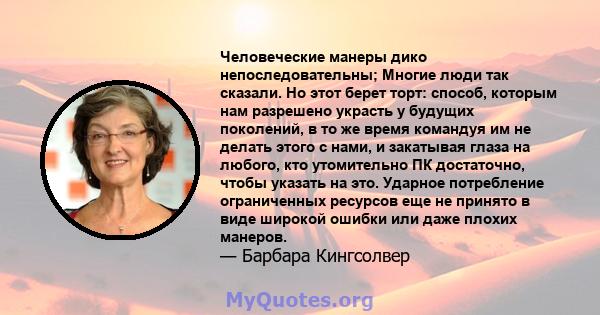 Человеческие манеры дико непоследовательны; Многие люди так сказали. Но этот берет торт: способ, которым нам разрешено украсть у будущих поколений, в то же время командуя им не делать этого с нами, и закатывая глаза на