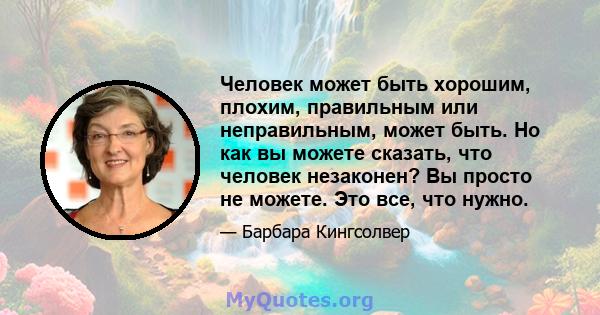 Человек может быть хорошим, плохим, правильным или неправильным, может быть. Но как вы можете сказать, что человек незаконен? Вы просто не можете. Это все, что нужно.