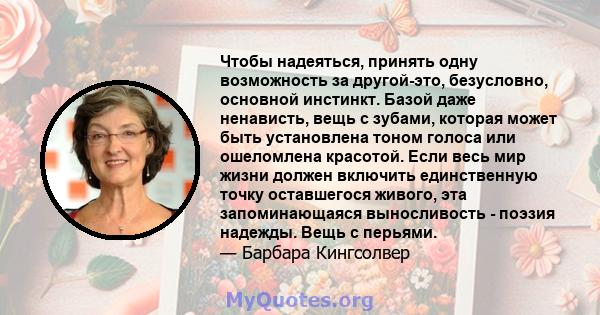 Чтобы надеяться, принять одну возможность за другой-это, безусловно, основной инстинкт. Базой даже ненависть, вещь с зубами, которая может быть установлена ​​тоном голоса или ошеломлена красотой. Если весь мир жизни