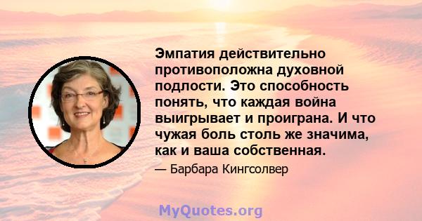 Эмпатия действительно противоположна духовной подлости. Это способность понять, что каждая война выигрывает и проиграна. И что чужая боль столь же значима, как и ваша собственная.