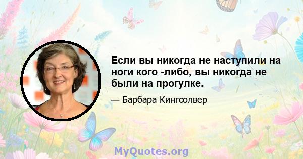 Если вы никогда не наступили на ноги кого -либо, вы никогда не были на прогулке.