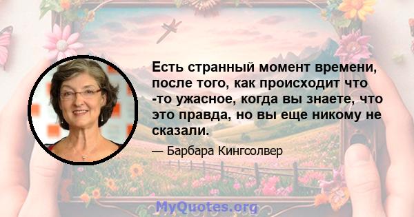 Есть странный момент времени, после того, как происходит что -то ужасное, когда вы знаете, что это правда, но вы еще никому не сказали.