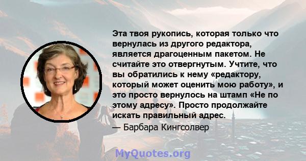 Эта твоя рукопись, которая только что вернулась из другого редактора, является драгоценным пакетом. Не считайте это отвергнутым. Учтите, что вы обратились к нему «редактору, который может оценить мою работу», и это