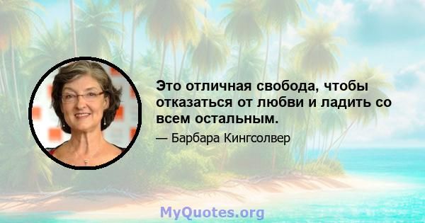 Это отличная свобода, чтобы отказаться от любви и ладить со всем остальным.