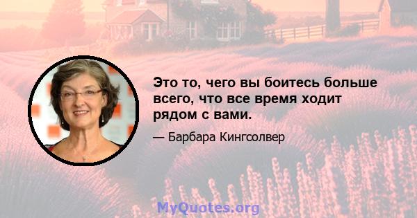 Это то, чего вы боитесь больше всего, что все время ходит рядом с вами.