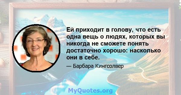 Ей приходит в голову, что есть одна вещь о людях, которых вы никогда не сможете понять достаточно хорошо: насколько они в себе.