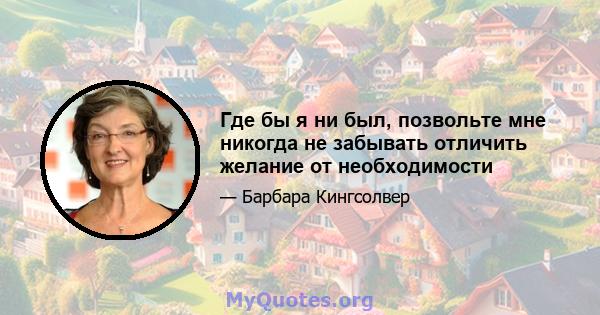 Где бы я ни был, позвольте мне никогда не забывать отличить желание от необходимости