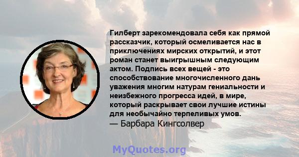 Гилберт зарекомендовала себя как прямой рассказчик, который осмеливается нас в приключениях мирских открытий, и этот роман станет выигрышным следующим актом. Подпись всех вещей - это способствование многочисленного дань 