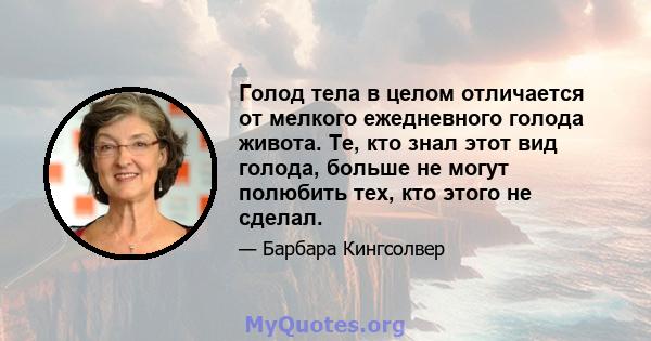 Голод тела в целом отличается от мелкого ежедневного голода живота. Те, кто знал этот вид голода, больше не могут полюбить тех, кто этого не сделал.