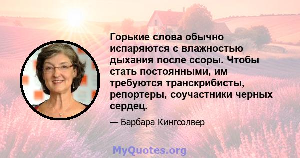 Горькие слова обычно испаряются с влажностью дыхания после ссоры. Чтобы стать постоянными, им требуются транскрибисты, репортеры, соучастники черных сердец.