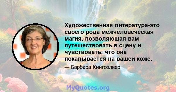 Художественная литература-это своего рода межчеловеческая магия, позволяющая вам путешествовать в сцену и чувствовать, что она покалывается на вашей коже.