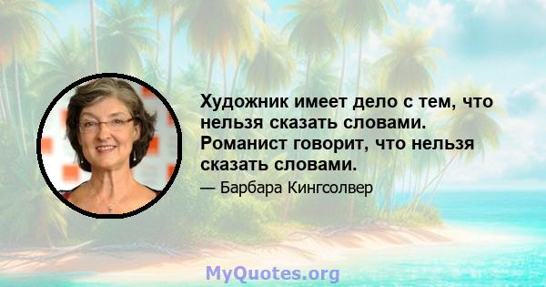 Художник имеет дело с тем, что нельзя сказать словами. Романист говорит, что нельзя сказать словами.