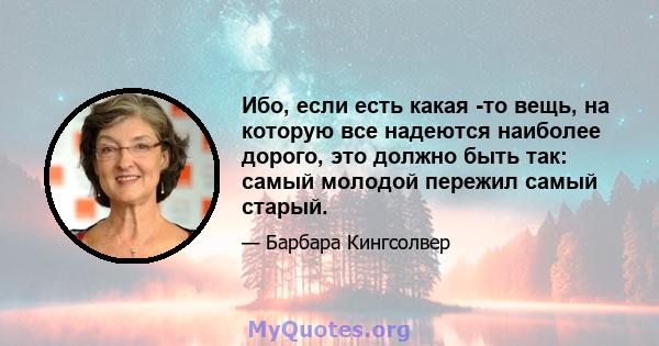 Ибо, если есть какая -то вещь, на которую все надеются наиболее дорого, это должно быть так: самый молодой пережил самый старый.