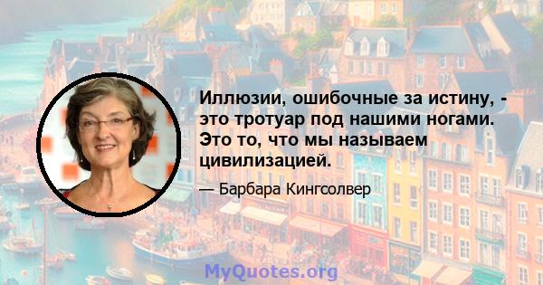 Иллюзии, ошибочные за истину, - это тротуар под нашими ногами. Это то, что мы называем цивилизацией.