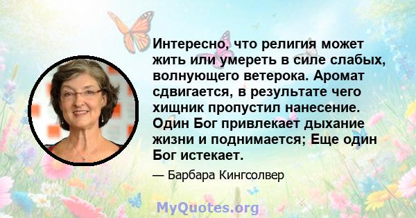 Интересно, что религия может жить или умереть в силе слабых, волнующего ветерока. Аромат сдвигается, в результате чего хищник пропустил нанесение. Один Бог привлекает дыхание жизни и поднимается; Еще один Бог истекает.