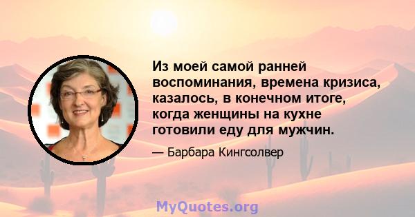 Из моей самой ранней воспоминания, времена кризиса, казалось, в конечном итоге, когда женщины на кухне готовили еду для мужчин.