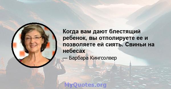 Когда вам дают блестящий ребенок, вы отполируете ее и позволяете ей сиять. Свиньи на небесах