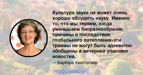 Культура звука не может очень хорошо обсудить науку. Именно то, что мы теряем, когда уменьшаем биоразнообразие, причины и последствия глобального потепления-эти травмы не могут быть адекватно обобщены в вечерней