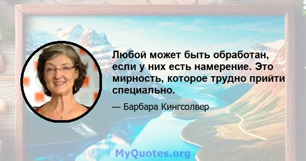 Любой может быть обработан, если у них есть намерение. Это мирность, которое трудно прийти специально.