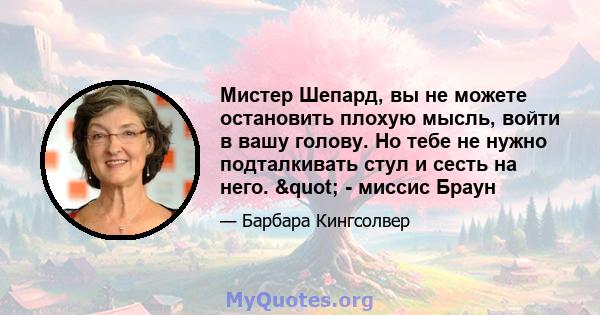 Мистер Шепард, вы не можете остановить плохую мысль, войти в вашу голову. Но тебе не нужно подталкивать стул и сесть на него. " - миссис Браун