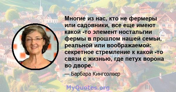 Многие из нас, кто не фермеры или садовники, все еще имеют какой -то элемент ностальгии фермы в прошлом нашей семьи, реальной или воображаемой: секретное стремление к какой -то связи с жизнью, где петух ворона во дворе.